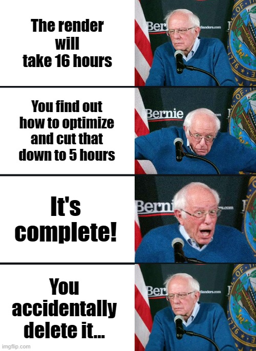 more Blender troubles... | The render will take 16 hours; You find out how to optimize and cut that down to 5 hours; It's complete! You accidentally delete it... | image tagged in bernie sanders reaction nuked | made w/ Imgflip meme maker