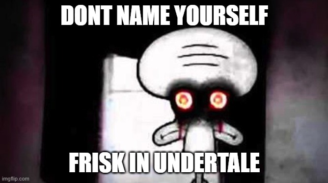 Squidwards Suicide | DONT NAME YOURSELF; FRISK IN UNDERTALE | image tagged in squidwards suicide | made w/ Imgflip meme maker