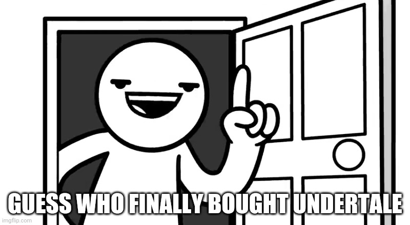 That's how you open a door | GUESS WHO FINALLY BOUGHT UNDERTALE | image tagged in that's how you open a door | made w/ Imgflip meme maker