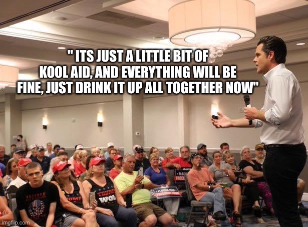 Matt Gaetz kicks off his 'Freedom Tour' | " ITS JUST A LITTLE BIT OF KOOL AID, AND EVERYTHING WILL BE FINE, JUST DRINK IT UP ALL TOGETHER NOW" | image tagged in matt gaetz,douchebag,pedophile,asshole,kool aid,trump supporters | made w/ Imgflip meme maker