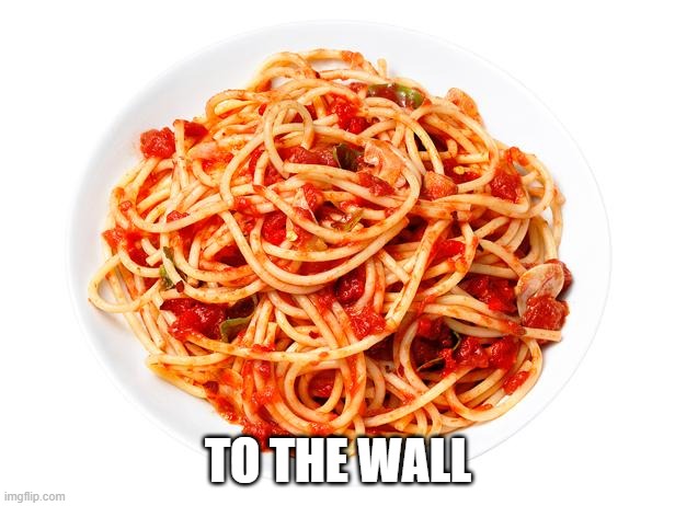 spagetti | TO THE WALL | image tagged in spagetti | made w/ Imgflip meme maker
