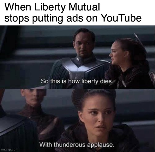 MY ALIEGANCE IS TO THE REPUBLIC!!! | When Liberty Mutual stops putting ads on YouTube | image tagged in how liberty dies,funny,memes,star wars,liberty,liberty mutual | made w/ Imgflip meme maker