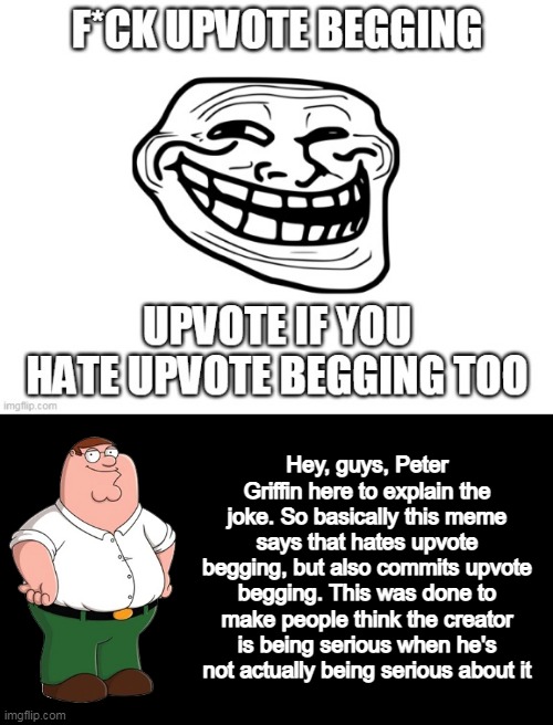 Hey, guys, Peter Griffin here to explain the joke. So basically this meme says that hates upvote begging, but also commits upvote begging. T | made w/ Imgflip meme maker