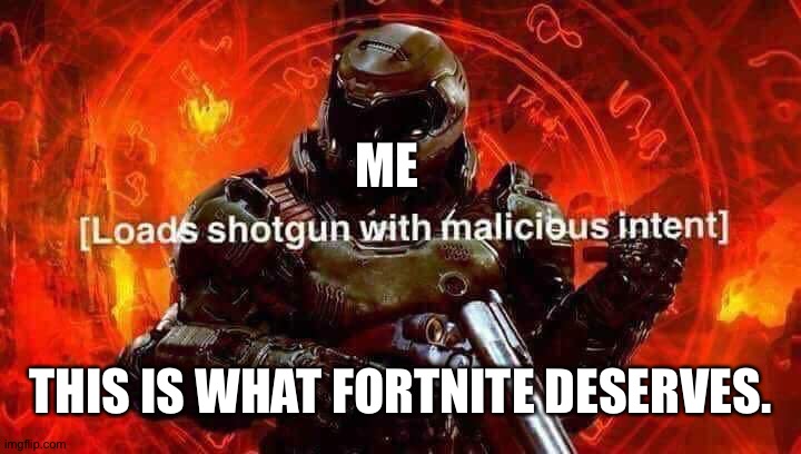 Loads shotgun with malicious intent | ME THIS IS WHAT FORTNITE DESERVES. | image tagged in loads shotgun with malicious intent | made w/ Imgflip meme maker