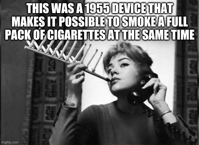 THIS WAS A 1955 DEVICE THAT MAKES IT POSSIBLE TO SMOKE A FULL PACK OF CIGARETTES AT THE SAME TIME | made w/ Imgflip meme maker