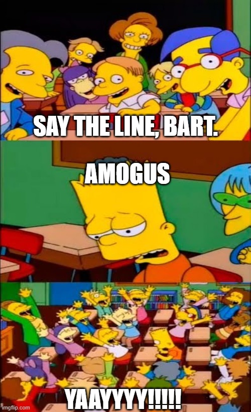 Bart Says Amogus | SAY THE LINE, BART. AMOGUS; YAAYYYY!!!!! | image tagged in say the line bart simpsons | made w/ Imgflip meme maker