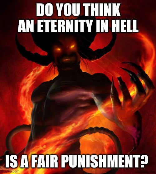Isn't it a bit too much? | DO YOU THINK AN ETERNITY IN HELL; IS A FAIR PUNISHMENT? | made w/ Imgflip meme maker