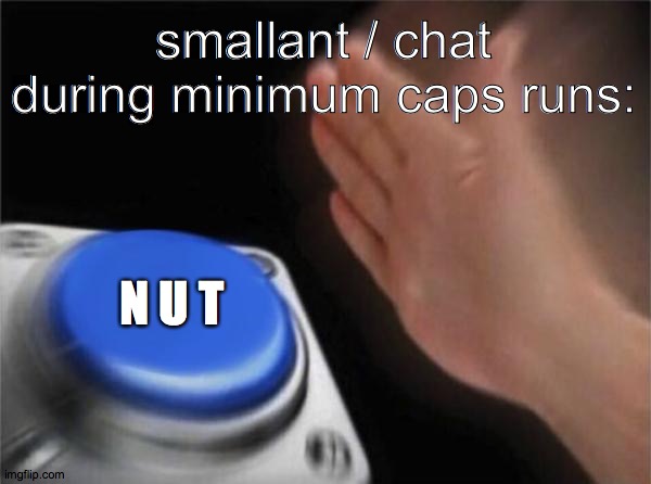 s m a n t | smallant / chat during minimum caps runs:; N U T | image tagged in memes,blank nut button | made w/ Imgflip meme maker