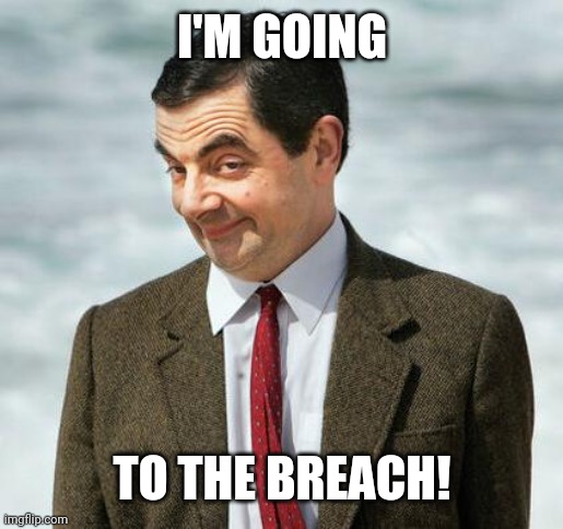 mr bean | I'M GOING TO THE BREACH! | image tagged in mr bean | made w/ Imgflip meme maker