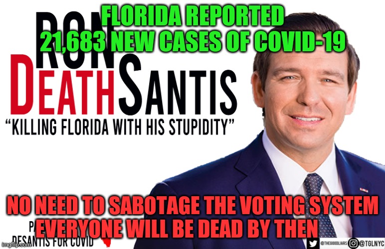 Ron DeSantis | FLORIDA REPORTED 21,683 NEW CASES OF COVID-19; NO NEED TO SABOTAGE THE VOTING SYSTEM   EVERYONE WILL BE DEAD BY THEN | image tagged in ron desantis | made w/ Imgflip meme maker