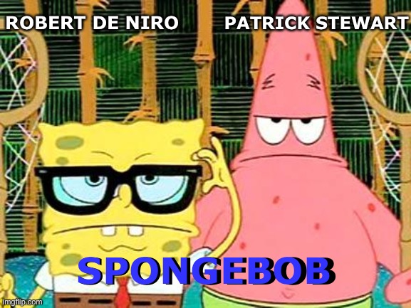 Robert is Robert.  Patrick is Patrick | ROBERT DE NIRO; PATRICK STEWART; SPONGEBOB; SPONGEBOB | image tagged in badass spongebob and patrick,funny,memes,movies | made w/ Imgflip meme maker