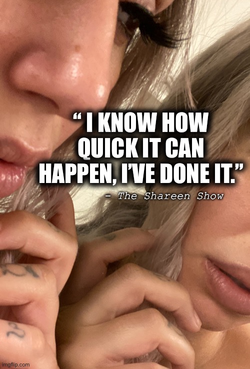 Mind hacks | “ I KNOW HOW QUICK IT CAN HAPPEN, I’VE DONE IT.”; - The Shareen Show | image tagged in mind,memes,history memes,justice,google images | made w/ Imgflip meme maker