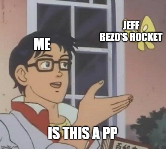 *Pewdiepie* "Now that meme deserves a big pp" | JEFF BEZO'S ROCKET; ME; IS THIS A PP | image tagged in memes,is this a pigeon | made w/ Imgflip meme maker