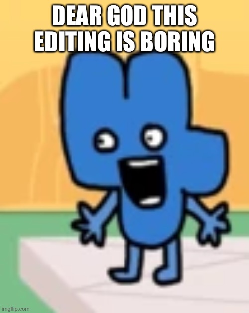 Painis | DEAR GOD THIS EDITING IS BORING | image tagged in painis | made w/ Imgflip meme maker