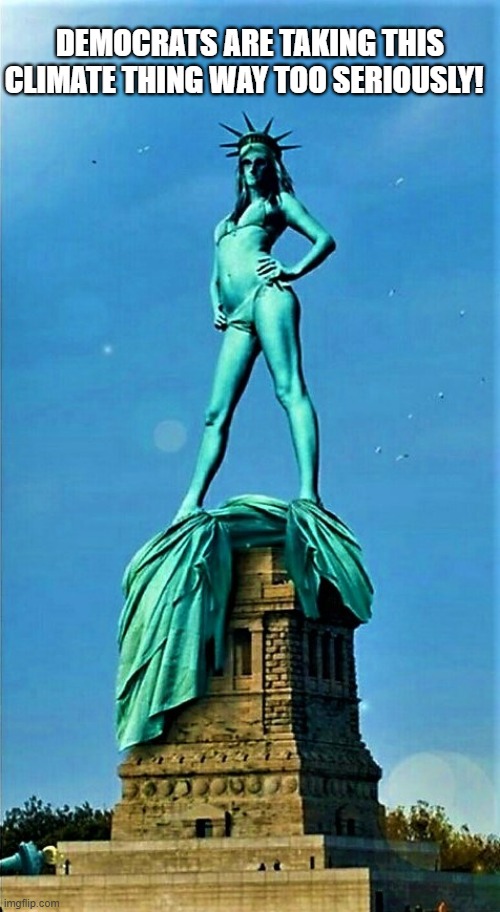 statue of liberty and climate change | DEMOCRATS ARE TAKING THIS
CLIMATE THING WAY TOO SERIOUSLY! | image tagged in political humor,climate change,global warming,statue of liberty,democrats,thing | made w/ Imgflip meme maker