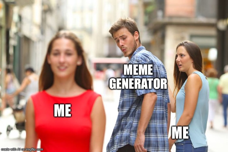 Meme generator cannot hate me | MEME GENERATOR; ME; ME | image tagged in memes,distracted boyfriend | made w/ Imgflip meme maker