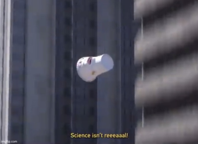 Science isn’t reeeaaal! | image tagged in science isn t reeeaaal | made w/ Imgflip meme maker