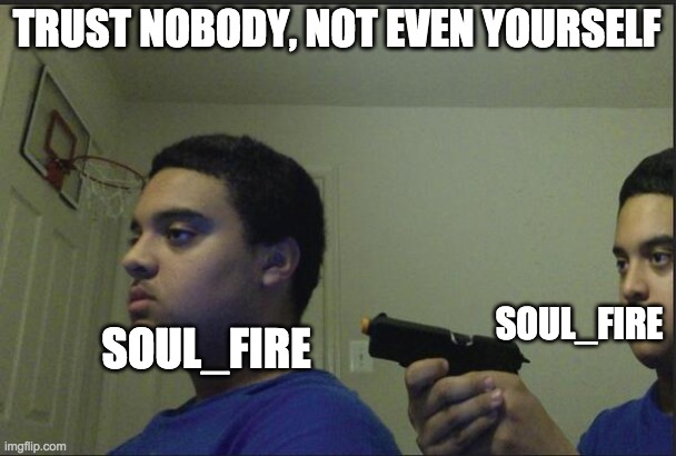 Trust Nobody, Not Even Yourself | TRUST NOBODY, NOT EVEN YOURSELF SOUL_FIRE SOUL_FIRE | image tagged in trust nobody not even yourself | made w/ Imgflip meme maker