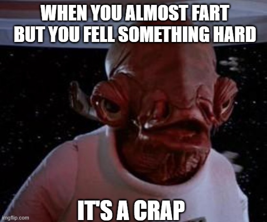 Admiral Ackbar | WHEN YOU ALMOST FART BUT YOU FELL SOMETHING HARD; IT'S A CRAP | image tagged in admiral ackbar,starwarsmemes | made w/ Imgflip meme maker