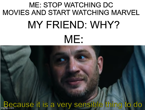 Yes it is | ME: STOP WATCHING DC MOVIES AND START WATCHING MARVEL; MY FRIEND: WHY? ME:; Because it is a very sensible thing to do | image tagged in marvel,venom,dc | made w/ Imgflip meme maker