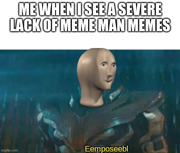 I thought we all agreed he was as immortal as Queen Elizabeth II. Don't let the flame die out! | ME WHEN I SEE A SEVERE LACK OF MEME MAN MEMES; Eemposeebl | image tagged in thanos impossible,meme man | made w/ Imgflip meme maker