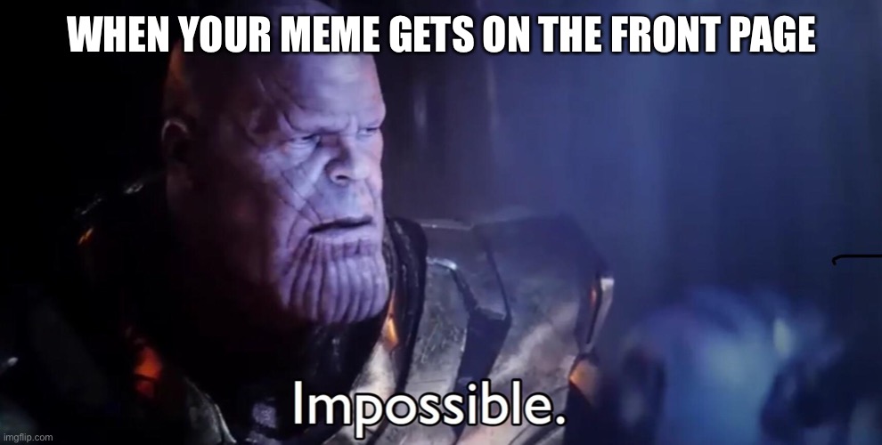 Impossible! | WHEN YOUR MEME GETS ON THE FRONT PAGE | image tagged in thanos impossible,memes,front page | made w/ Imgflip meme maker