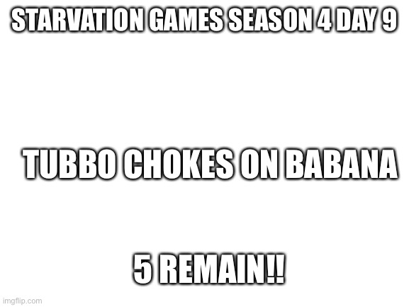 Sussy baka potion at 3am | STARVATION GAMES SEASON 4 DAY 9; TUBBO CHOKES ON BABANA; 5 REMAIN!! | image tagged in blank white template | made w/ Imgflip meme maker