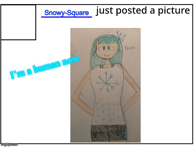 FlipBook picture post | Snowy-Square; I’m a human now | image tagged in flipbook picture post | made w/ Imgflip meme maker