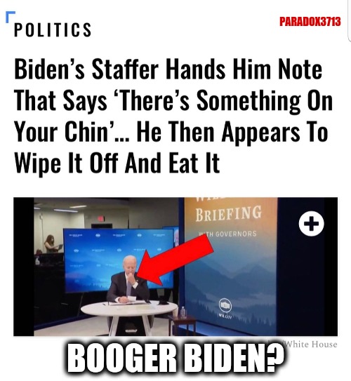 Did this guy just eat a booger?  He is a Clown World plane wreck. | PARADOX3713; BOOGER BIDEN? | image tagged in memes,politics,funny,joe biden,booger,fail army | made w/ Imgflip meme maker