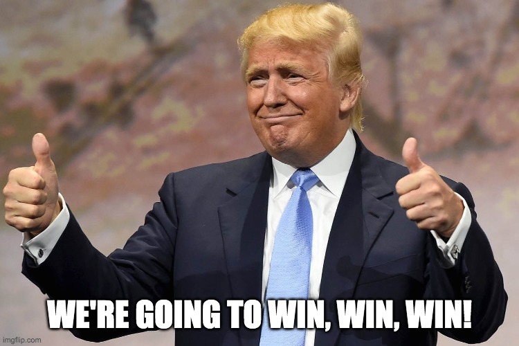 donald trump winning | WE'RE GOING TO WIN, WIN, WIN! | image tagged in donald trump winning | made w/ Imgflip meme maker