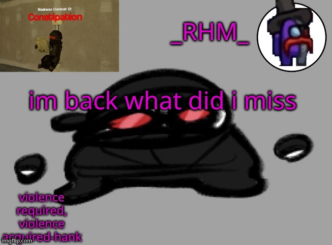 dsifhdsofhadusifgdshfdshbvcdsahgfsJK | im back what did i miss | image tagged in rhm temp | made w/ Imgflip meme maker