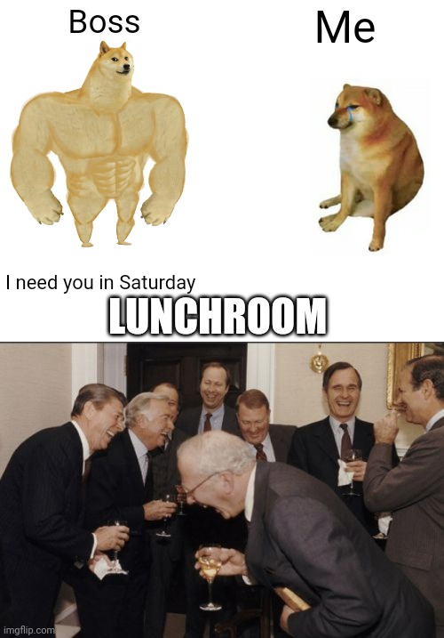 Nah. |  Boss; Me; LUNCHROOM; I need you in Saturday | image tagged in memes,buff doge vs cheems,laughing men in suits | made w/ Imgflip meme maker