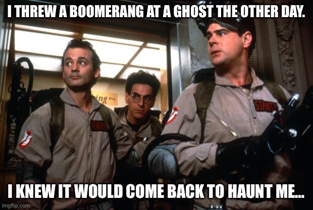 ghostbusters | I THREW A BOOMERANG AT A GHOST THE OTHER DAY. I KNEW IT WOULD COME BACK TO HAUNT ME… | image tagged in ghostbusters | made w/ Imgflip meme maker