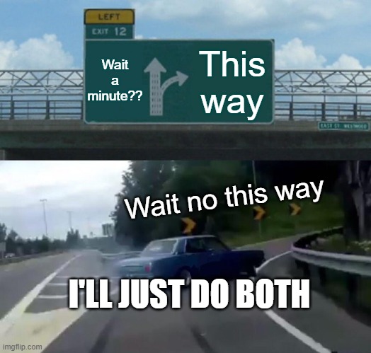 Left Exit 12 Off Ramp Meme | Wait a minute?? This way; Wait no this way; I'LL JUST DO BOTH | image tagged in memes,left exit 12 off ramp | made w/ Imgflip meme maker