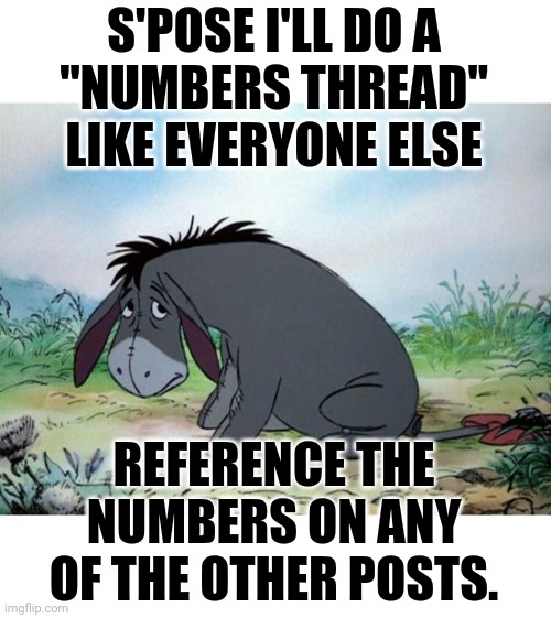 thanks for noticin' | S'POSE I'LL DO A
"NUMBERS THREAD"
LIKE EVERYONE ELSE; REFERENCE THE NUMBERS ON ANY OF THE OTHER POSTS. | image tagged in eeyore | made w/ Imgflip meme maker