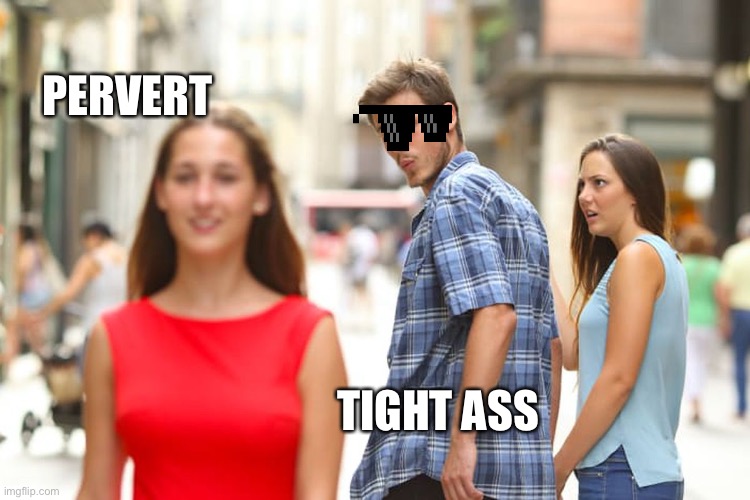 Distracted Boyfriend | PERVERT; TIGHT ASS | image tagged in memes,distracted boyfriend | made w/ Imgflip meme maker