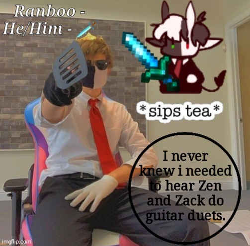 Ranboo | I never knew i needed to hear Zen and Zack do guitar duets. | image tagged in ranboo | made w/ Imgflip meme maker