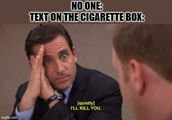 I'll kill you | NO ONE:
TEXT ON THE CIGARETTE BOX: | image tagged in i'll kill you | made w/ Imgflip meme maker