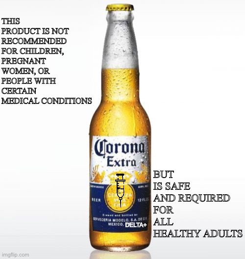 Corona | THIS PRODUCT IS NOT RECOMMENDED FOR CHILDREN, PREGNANT WOMEN, OR PEOPLE WITH CERTAIN MEDICAL CONDITIONS; BUT IS SAFE AND REQUIRED FOR ALL HEALTHY ADULTS; DELTA+ | image tagged in memes,corona,vaccine,coronavirus,covid19,beer | made w/ Imgflip meme maker
