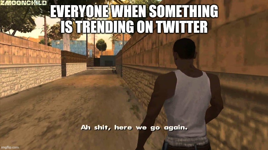 Here we go again | EVERYONE WHEN SOMETHING IS TRENDING ON TWITTER | image tagged in here we go again | made w/ Imgflip meme maker