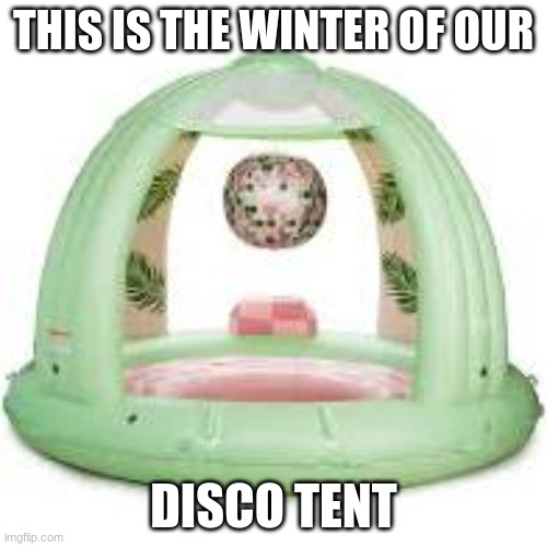 Disco Tent | THIS IS THE WINTER OF OUR; DISCO TENT | image tagged in pun,shakesperean fun | made w/ Imgflip meme maker