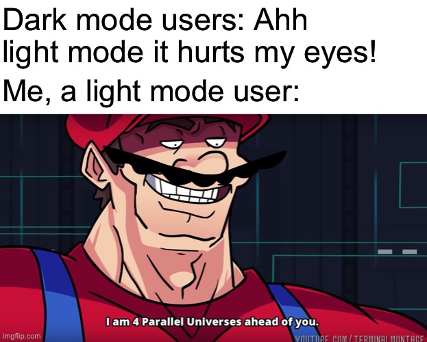 Personally things are a lot harder to see in dark mode | Dark mode users: Ahh light mode it hurts my eyes! Me, a light mode user: | image tagged in i am 4 parallel universes is ahead of you | made w/ Imgflip meme maker