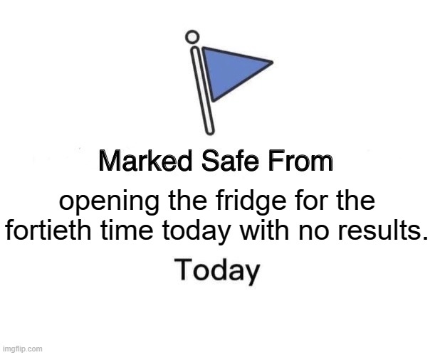 Marked Safe From Meme | opening the fridge for the fortieth time today with no results. | image tagged in memes,marked safe from | made w/ Imgflip meme maker