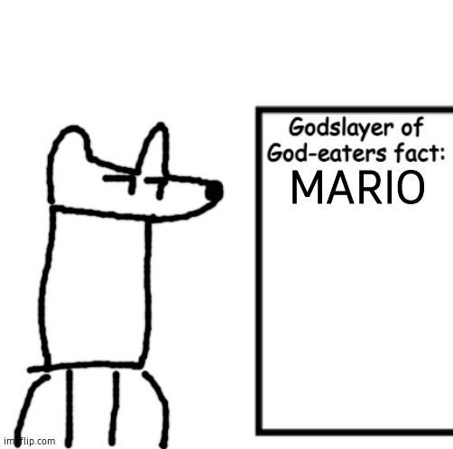 Godslayer of God-eaters fact | MARIO | image tagged in godslayer of god-eaters fact | made w/ Imgflip meme maker