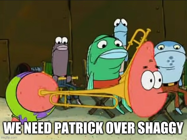 trombone patrick | WE NEED PATRICK OVER SHAGGY | image tagged in trumpet patrick | made w/ Imgflip meme maker