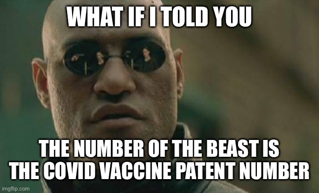 Matrix Morpheus Meme | WHAT IF I TOLD YOU; THE NUMBER OF THE BEAST IS THE COVID VACCINE PATENT NUMBER | image tagged in memes | made w/ Imgflip meme maker