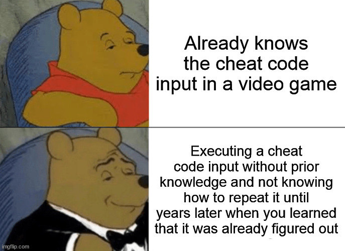 Yeah, this is Tuxedo Winnie the Pooh time. | Already knows the cheat code input in a video game; Executing a cheat code input without prior knowledge and not knowing how to repeat it until years later when you learned that it was already figured out | image tagged in memes,tuxedo winnie the pooh | made w/ Imgflip meme maker