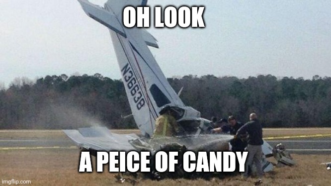Plane Crash | OH LOOK; A PEICE OF CANDY | image tagged in plane crash | made w/ Imgflip meme maker