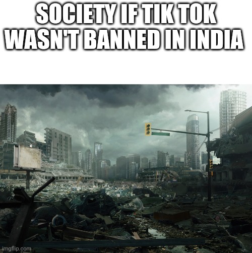 Gladly Tiktok was banned in India | SOCIETY IF TIK TOK WASN'T BANNED IN INDIA | image tagged in society if opposite | made w/ Imgflip meme maker