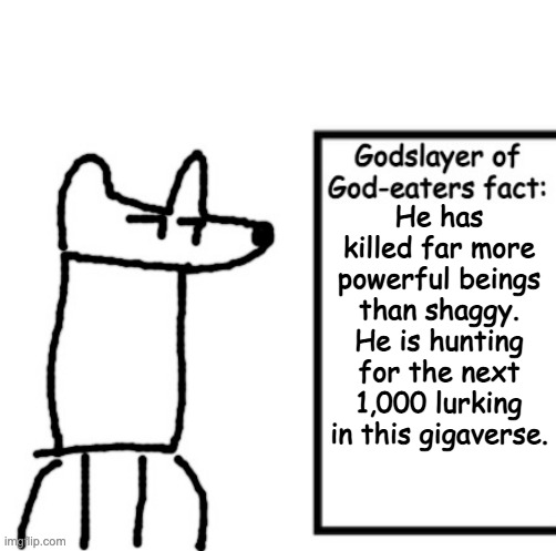 Godslayer of God-eaters fact | He has killed far more powerful beings than shaggy. He is hunting for the next 1,000 lurking in this gigaverse. | image tagged in godslayer of god-eaters fact | made w/ Imgflip meme maker